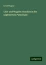 Ernst Wagner: Uhle und Wagner: Handbuch der allgemeinen Pathologie, Buch