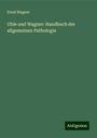 Ernst Wagner: Uhle und Wagner: Handbuch der allgemeinen Pathologie, Buch