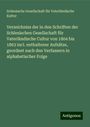 Schlesische Gesellschaft für Vaterländische Kultur: Verzeichniss der in den Schriften der Schlesischen Gesellschaft für Vaterländische Cultur von 1804 bis 1863 incl. enthaltener Aufsätze, geordnet nach den Verfassern in alphabetischer Folge, Buch