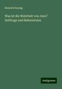 Heinrich Koenig: Was ist die Wahrheit von Jesu? Zeitfrage und Bekenntniss, Buch