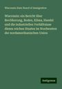 Wisconsin State Board of Immigration: Wisconsin: ein Bericht über Bevölkerung, Boden, Klima, Handel und die industriellen Verhältnisse dieses reichen Staates im Nordwesten der nordamerikanischen Union, Buch