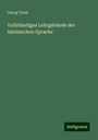 Georg Traut: Traut, G: Vollständiges Lehrgebäude der lateinischen Sprache, Buch