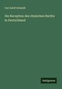 Carl Adolf Schmidt: Die Reception des römischen Rechts in Deutschland, Buch