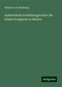 Wilhelm Von Montlong: Authentische Enthüllungen über die letzten Ereignisse in Mexico, Buch