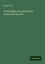 Georg Traut: Traut, G: Vollständiges Lehrgebäude der lateinischen Sprache, Buch