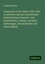 Adolph Büchting: Catalog der in den Jahren 1860-1864 in deutscher Sprache erschienenen belletristischen Gesammt- und Sammelwerke, Romane, Novellen, Erzählungen, Taschenbücher und Theaterstücke, Buch