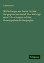 A. Petermann: Mittheilungen aus Justus Perthes' Geographischer Anstalt über Wichtige neue Erforschungen auf dem Gesamtgebiete der Geographie, Buch