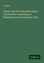 Anonym: Bericht über die Nassauische Kunst- und Gewerbe-Ausstellung zu Wiesbaden im Juli und August 1863, Buch