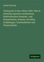 Adolph Büchting: Catalog der in den Jahren 1860-1864 in deutscher Sprache erschienenen belletristischen Gesammt- und Sammelwerke, Romane, Novellen, Erzählungen, Taschenbücher und Theaterstücke, Buch