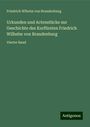 Friedrich Wlhelm von Brandenburg: Urkunden und Actenstücke zur Geschichte des Kurfürsten Friedrich Wilhelm von Brandenburg, Buch