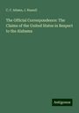 C. F. Adams: The Official Correspondence: The Claims of the United States in Respect to the Alabama, Buch