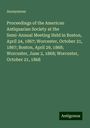 Anonymous: Proceedings of the American Antiquarian Society at the Semi-Annual Meeting Held in Boston, April 24, 1867; Worcester, October 21, 1867; Boston, April 29, 1868; Worcester, June 2, 1868; Worcester, October 21, 1868, Buch