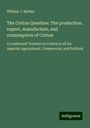 William J. Barbee: The Cotton Question: The production, export, manufacture, and consumption of Cotton, Buch