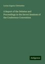 Lucius Eugene Chittenden: A Report of the Debates and Proceedings in the Secret Sessions of the Conference Convention, Buch