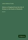 James Anthony Froude: History of England from the Fall of Wolsey to the Death of Elizabeth, Buch