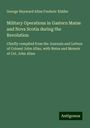 George Hayward Allan Frederic Kidder: Military Operations in Gastern Maine and Nova Scotia during the Revolution, Buch