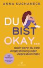 Anna Suchaneck: Du bist okay, auch wenn du eine Angststörung oder Depression hast, Buch