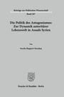 Sascha Ruppert-Karaka¿: Die Politik des Antagonismus: Zur Dynamik autoritärer Lebenswelt in Assads Syrien, Buch