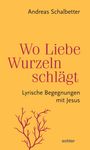 „Wo Liebe Wurzeln schlägt: Lyrische Begegnungen mit Jesus“ von Andreas Schalbetter. Illustrativ: Pflanze, gelber Hintergrund.
