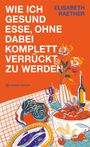Elisabeth Raether: Wie ich gesund esse, ohne dabei komplett verrückt zu werden, Buch