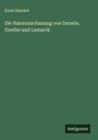Ernst Haeckel: Die Naturanschauung von Darwin, Goethe und Lamarck, Buch