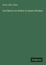 Friedr. Wilh. Jähns: Carl Maria von Weber in seinen Werken, Buch