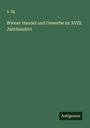 A. Ilg: Wiener Handel und Gewerbe im XVIII. Jahrhundert, Buch