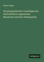 Robert Sieger: Die geographischen Grundlagen der österreichisch-ungarischen Monarchie und ihrer Außenpolitik, Buch