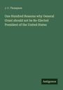 J. C. Thompson: One Hundred Reasons why General Grant should not be Re-Elected President of the United States, Buch
