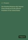 J. C. Thompson: One Hundred Reasons why General Grant should not be Re-Elected President of the United States, Buch