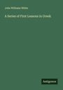 John Williams White: A Series of First Lessons in Greek, Buch