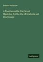 Roberts Bartholow: A Treatise on the Practice of Medicine, for the Use of Students and Practioners, Buch