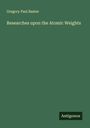 Gregory Paul Baxter: Researches upon the Atomic Weights, Buch