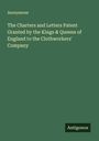 Anonymous: The Charters and Letters Patent Granted by the Kings & Queens of England to the Clothworkers' Company, Buch