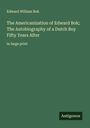 Edward William Bok: The Americanization of Edward Bok; The Autobiography of a Dutch Boy Fifty Years After, Buch