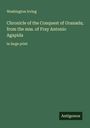 Washington Irving: Chronicle of the Conquest of Granada; from the mss. of Fray Antonio Agapida, Buch