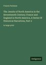 Francis Parkman: The Jesuits of North America in the Seventeenth Century; France and England in North America, A Series Of Historical Narratives, Part 2, Buch