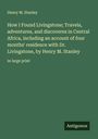 Henry M. Stanley: How I Found Livingstone; Travels, adventures, and discoveres in Central Africa, including an account of four months' residence with Dr. Livingstone, by Henry M. Stanley, Buch