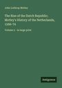John Lothrop Motley: The Rise of the Dutch Republic; Motley's History of the Netherlands, 1566-74, Buch