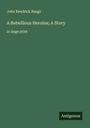 John Kendrick Bangs: A Rebellious Heroine; A Story, Buch