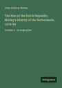 John Lothrop Motley: The Rise of the Dutch Republic; Motley's History of the Netherlands, 1574-84, Buch