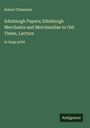 Robert Chambers: Edinburgh Papers; Edinburgh Merchants and Merchandise in Old Times, Lecture, Buch