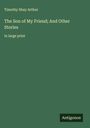 Timothy Shay Arthur: The Son of My Friend; And Other Stories, Buch