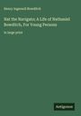 Henry Ingersoll Bowditch: Nat the Navigato; A Life of Nathaniel Bowditch, For Young Persons, Buch