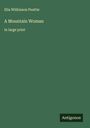 Elia Wilkinson Peattie: A Mountain Woman, Buch