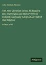 John Denham Parsons: The Non-Christian Cross; An Enquiry Into The Origin And History Of The Symbol Eventually Adopted As That Of Our Religion, Buch