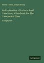 Martin Luther: An Explanation of Luther's Small Catechism; A Handbook For The Catechetical Class, Buch