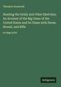 Theodore Roosevelt: Hunting the Grisly and Other Sketches; An Account of the Big Game of the United States and its Chase with Horse, Hound, and Rifle, Buch