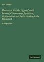 Joel Tiffany: The Astral World - Higher Occult Powers; Clairvoyance, Spiritism, Mediumship, and Spirit-Healing Fully Explained, Buch