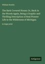 William Nowlin: The Bark Covered House; Or, Back In the Woods Again, Being a Graphic and Thrilling Description of Real Pioneer Life in the Wilderness of Michigan, Buch